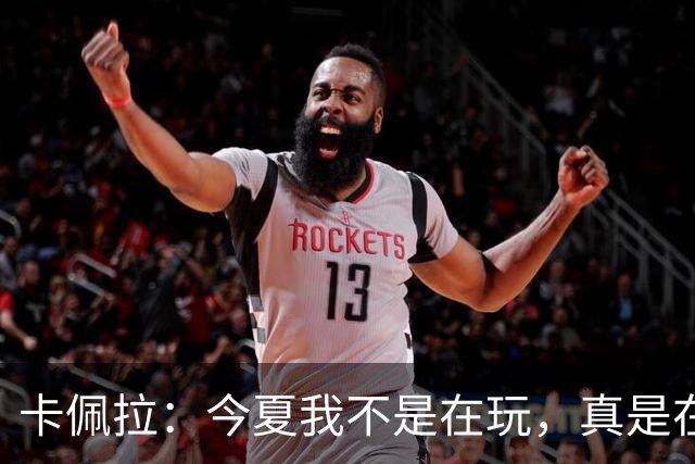 卡佩拉：今夏我不是在玩，真是在“练”出腹肌了！