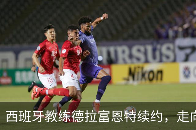 西班牙教练德拉富恩特续约，走向未来的足球梦